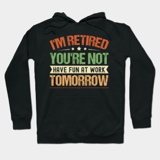 I'm Retired You're Not Have Fun At Work Tomorrow, Funny Retirement, Hoodie